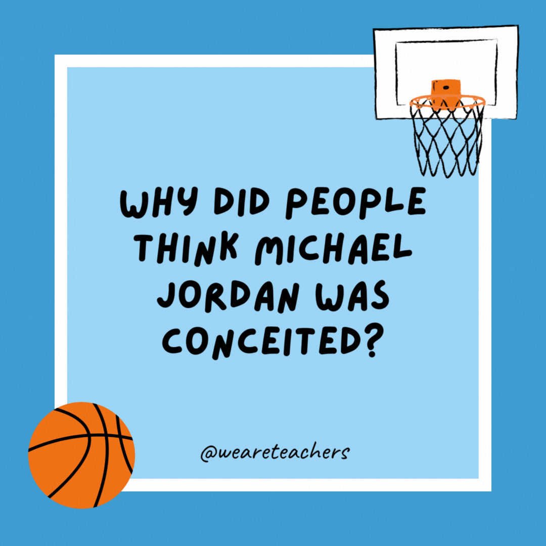 Why did people think Michael Jordan was conceited? Because he was always putting on Airs. Why did people think Michael Jordan was conceited?
Because he was always putting on Airs.