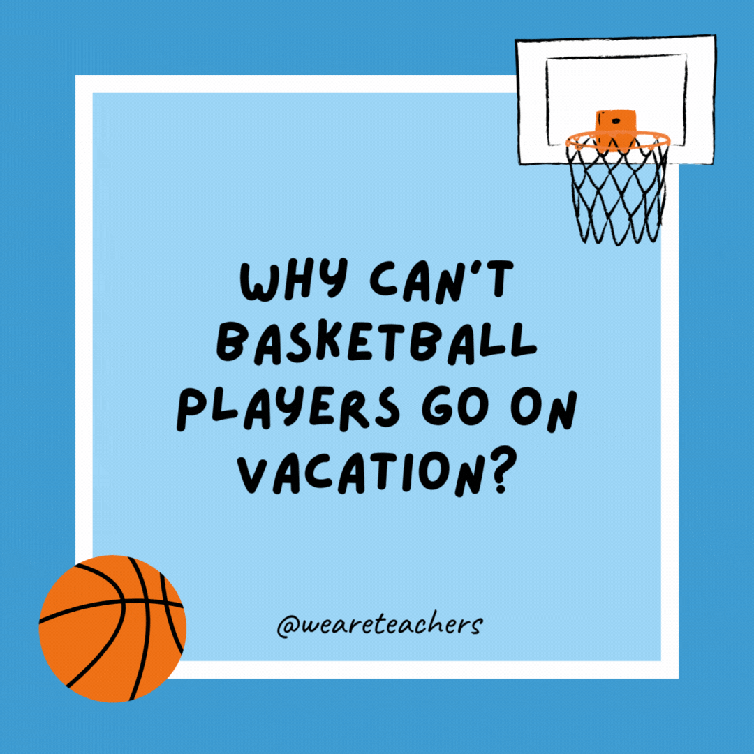 Why can’t basketball players go on vacation? They aren’t allowed to travel. Why can’t basketball players go on vacation?
They aren’t allowed to travel.