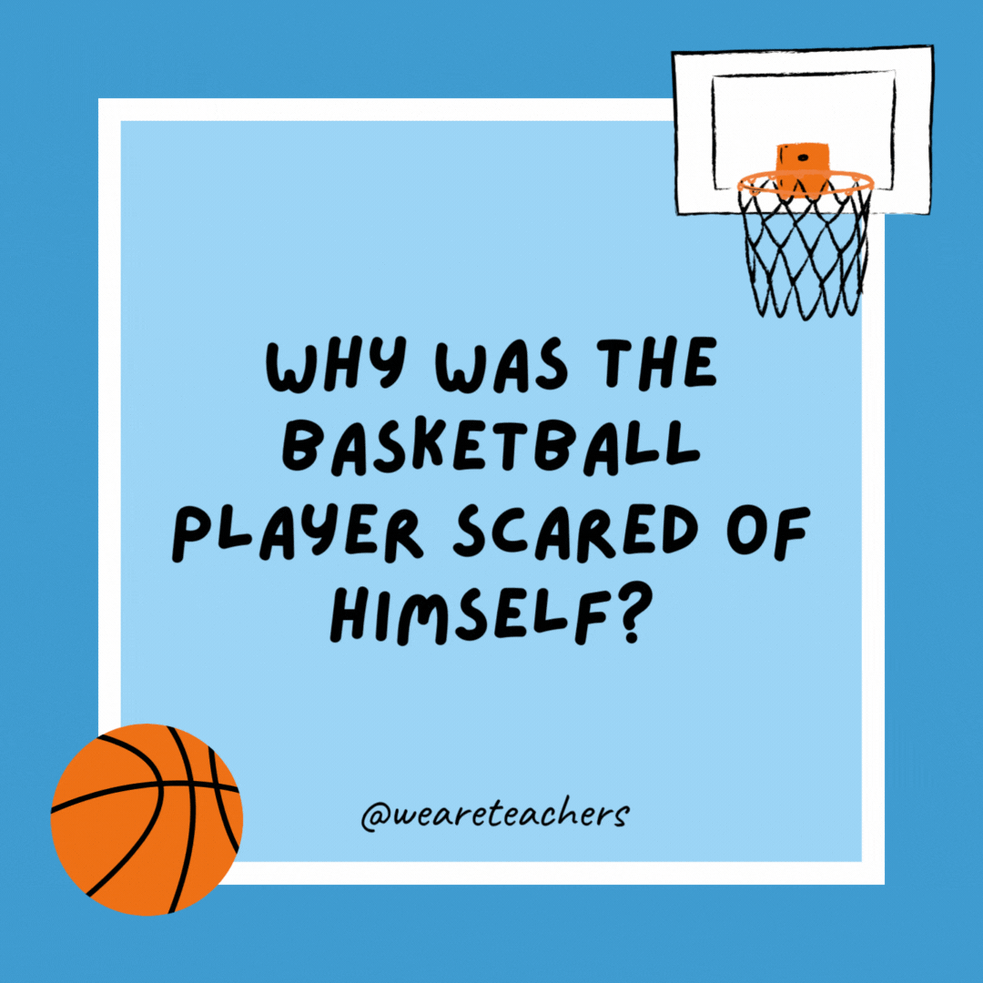Why was the basketball player scared of himself? He’s afraid of heights. Why was the basketball player scared of himself?
He's afraid of heights.