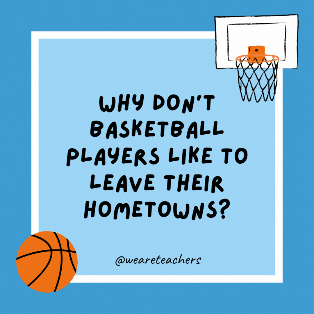 Why don’t basketball players like to leave their hometowns? They hate traveling so much. Why don’t basketball players like to leave their hometowns?
They hate traveling so much.
