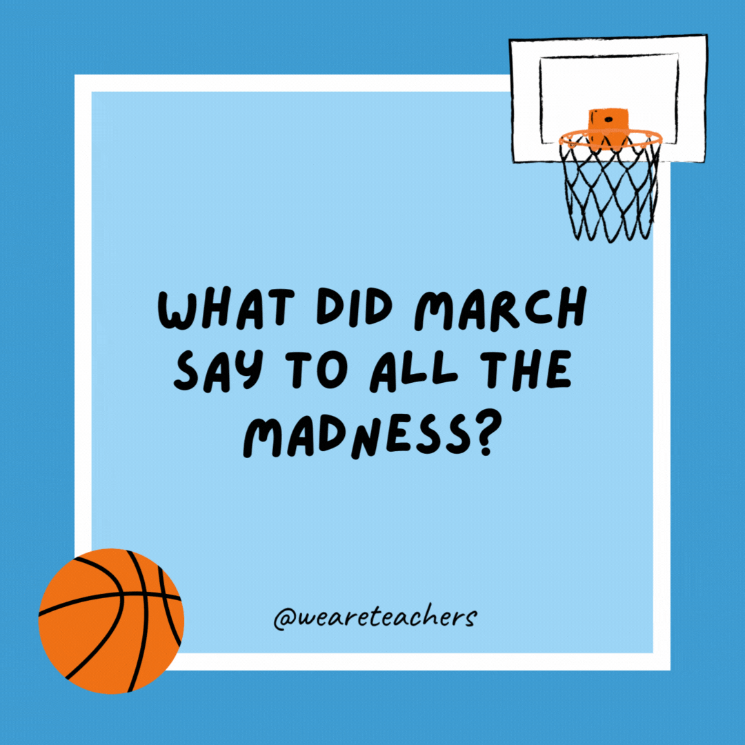What did March say to all the madness? “What’s all that bracket?” What did March say to all the madness?
“What’s all that bracket?”