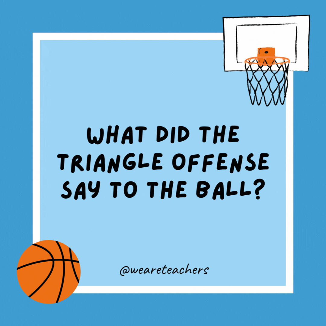 What did the triangle offense say to the ball? “You’re pointless.” What did the triangle offense say to the ball?
“You’re pointless.”