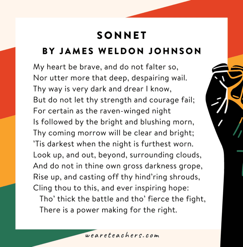 34 Powerful Black History Month Poems for Kids of All Ages Sonnet by James Weldon Johnson “My heart be brave, and do not falter so…”
