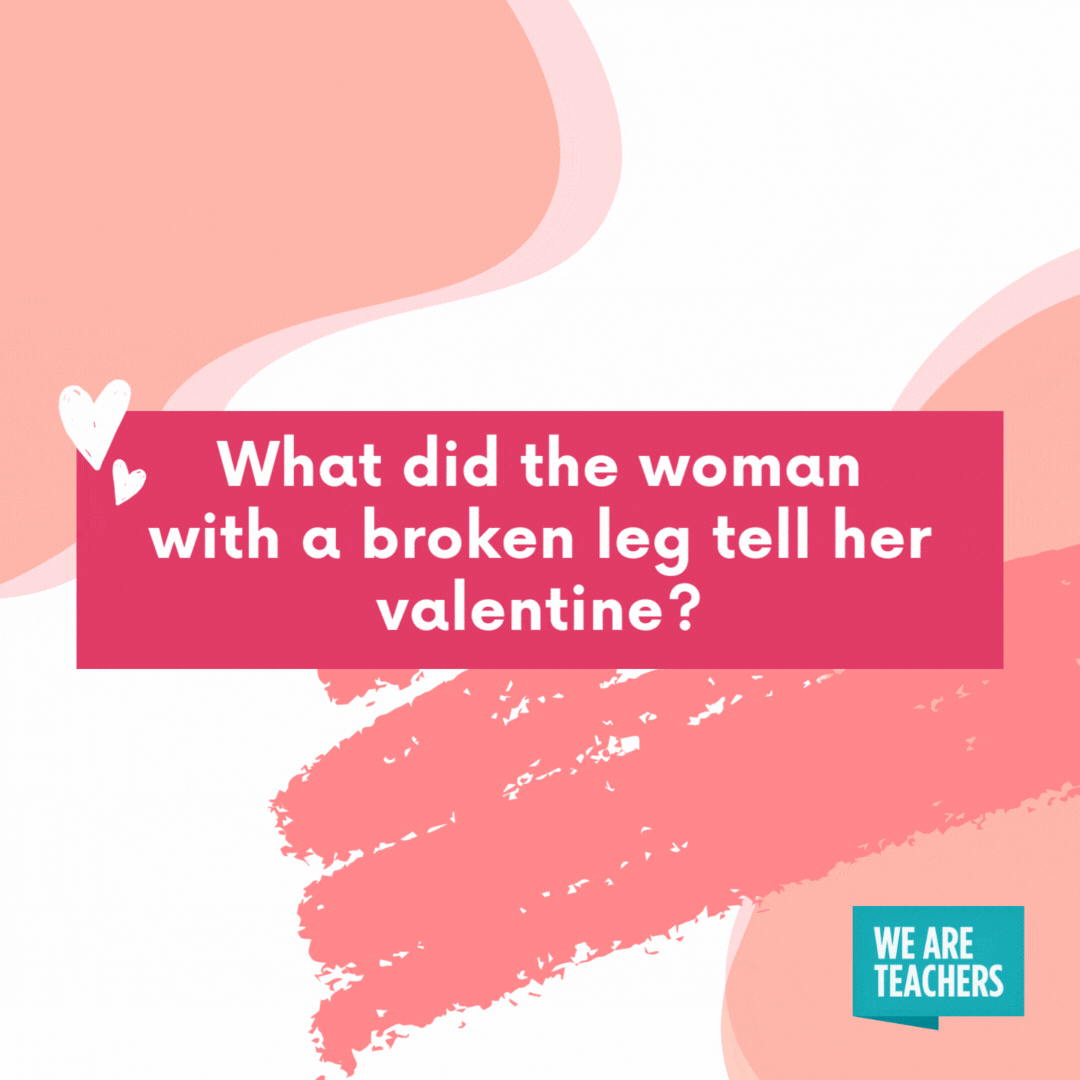 What did the woman with a broken leg tell her valentine? I have a crutch on you. What did the woman with a broken leg tell her valentine?
I have a crutch on you.