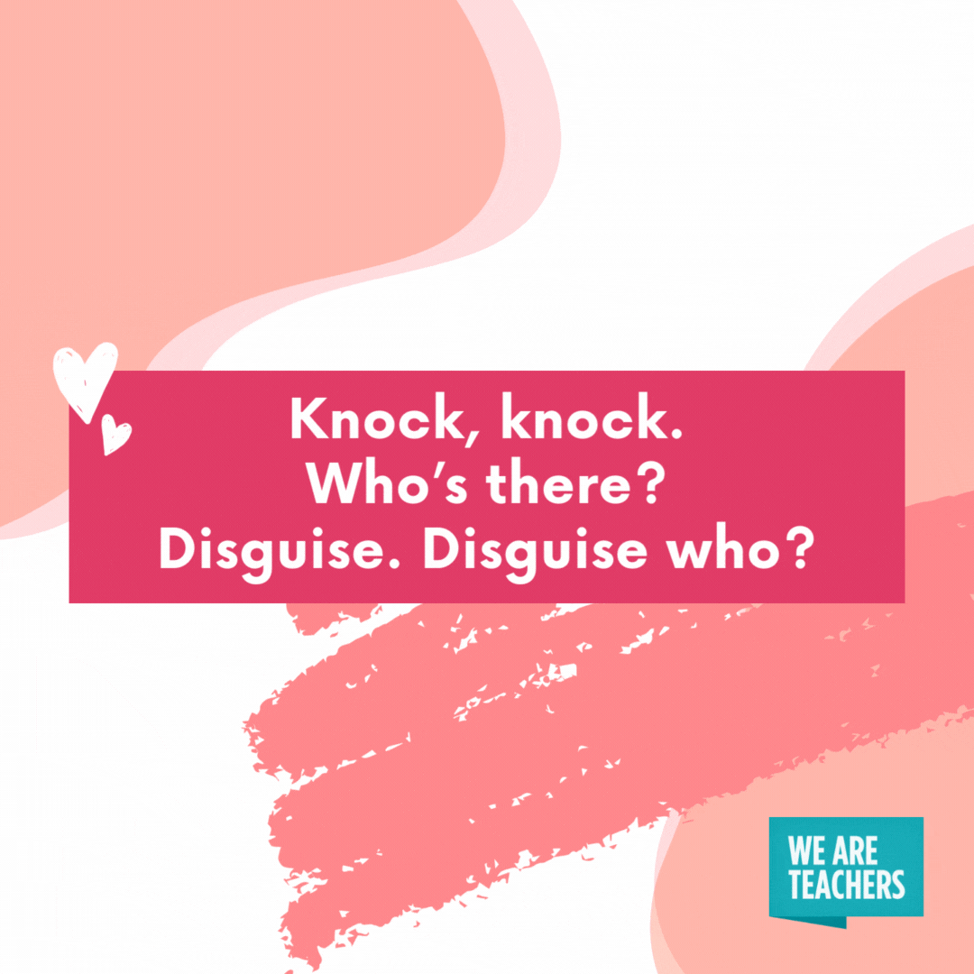 Knock, knock. Who’s there? Disguise. Disguise who? Disguise is your boyfriend! Knock, knock. Who’s there? Disguise. Disguise who? Disguise is your boyfriend!- valentine's day jokes