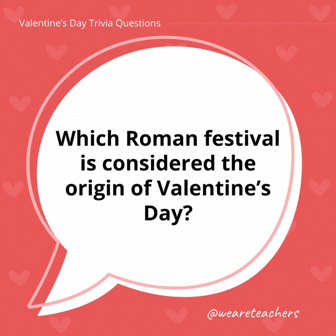 Which Roman festival is considered the origin of Valentine’s Day? Lupercalia. Which Roman festival is considered the origin of Valentine's Day?
Lupercalia.