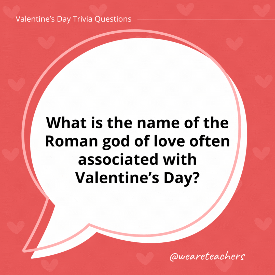 What is the name of the Roman god of love often associated with Valentine’s Day? Cupid. What is the name of the Roman god of love often associated with Valentine's Day?
Cupid.