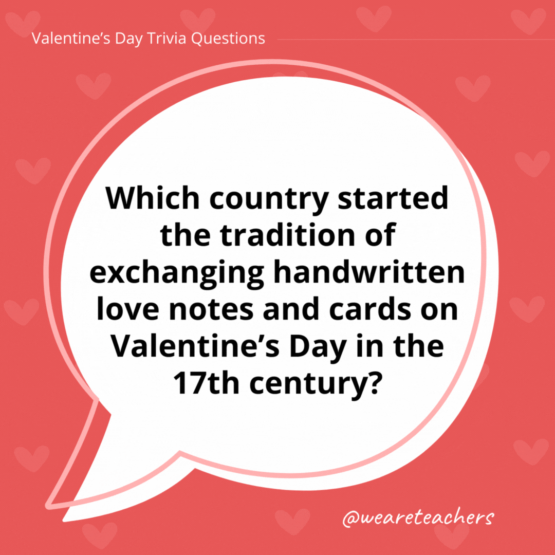 Which country started the tradition of exchanging handwritten love notes and cards on Valentine’s Day in the 17th century? Great Britain. Which country started the tradition of exchanging handwritten love notes and cards on Valentine's Day in the 17th century?
Great Britain.