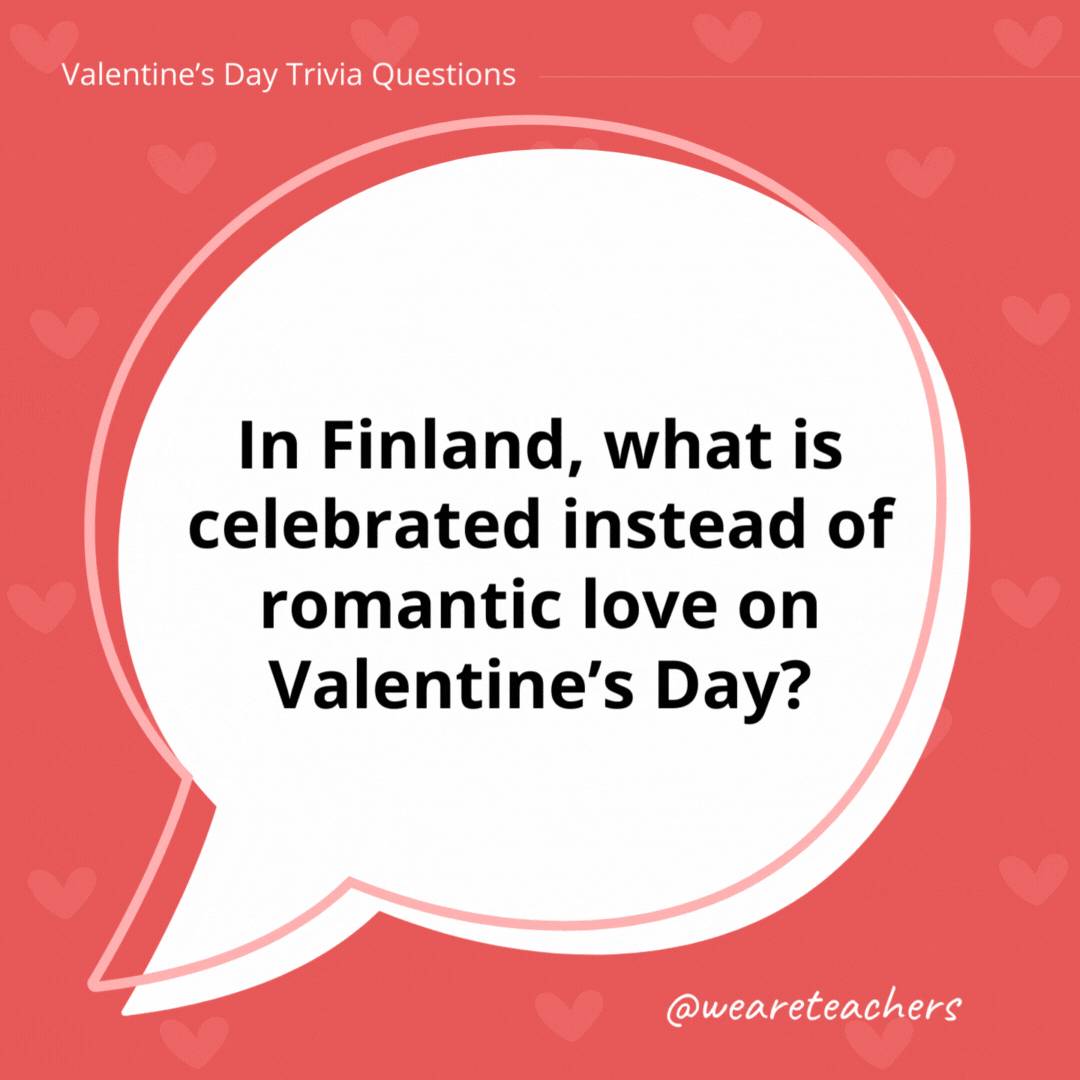 In Finland, what is celebrated instead of romantic love on Valentine’s Day? It’s a day to celebrate friendship so it’s also called Friend’s Day. In Finland, what is celebrated instead of romantic love on Valentine's Day?
It's a day to celebrate friendship so it's also called Friend's Day.