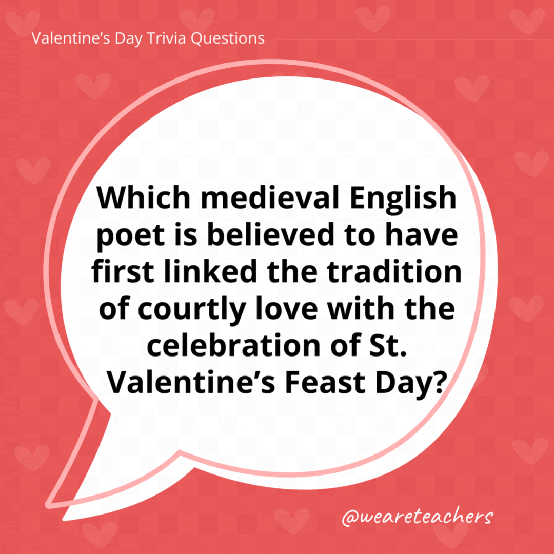 Which medieval English poet is believed to have first linked the tradition of courtly love with the celebration of St. Valentine’s Feast Day? Geoffrey Chaucer. Which medieval English poet is believed to have first linked the tradition of courtly love with the celebration of St. Valentine's Feast Day?
Geoffrey Chaucer.