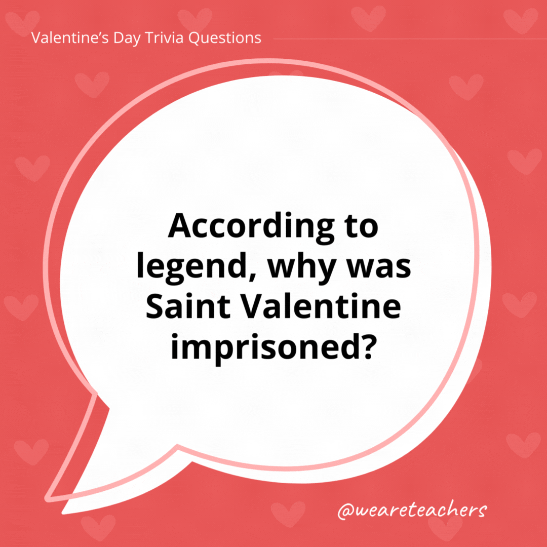 According to legend, why was Saint Valentine imprisoned? Saint Valentine was imprisoned for performing weddings for soldiers, who were forbidden to marry, and for ministering to Christians persecuted under the Roman Empire. According to legend, why was Saint Valentine imprisoned?
Saint Valentine was imprisoned for performing weddings for soldiers, who were forbidden to marry, and for ministering to Christians persecuted under the Roman Empire.