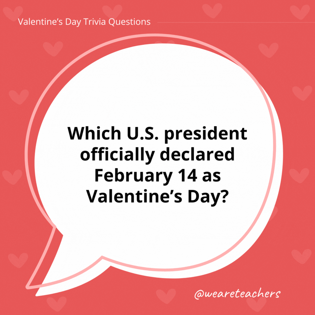 Which U.S. president officially declared February 14 as Valentine’s Day? Tricky, tricky Valentine’s Day trivia! No U.S. president has officially declared February 14 as Valentine’s Day. Which U.S. president officially declared February 14 as Valentine's Day?
Tricky, tricky Valentine's Day trivia! No U.S. president has officially declared February 14 as Valentine's Day.