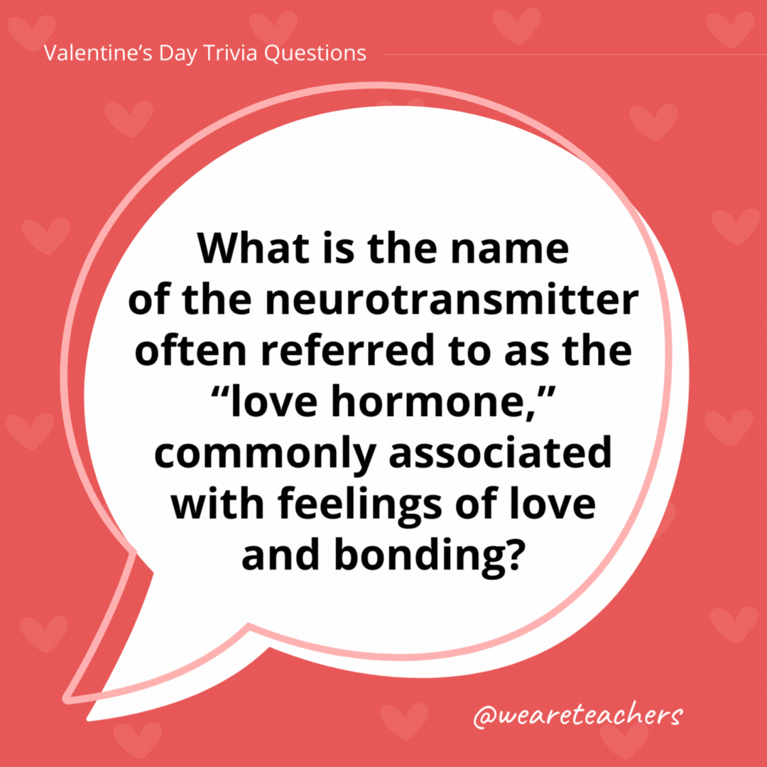 What is the name of the neurotransmitter often referred to as the “love hormone,” commonly associated with feelings of love and bonding? Oxytocin. What is the name of the neurotransmitter often referred to as the