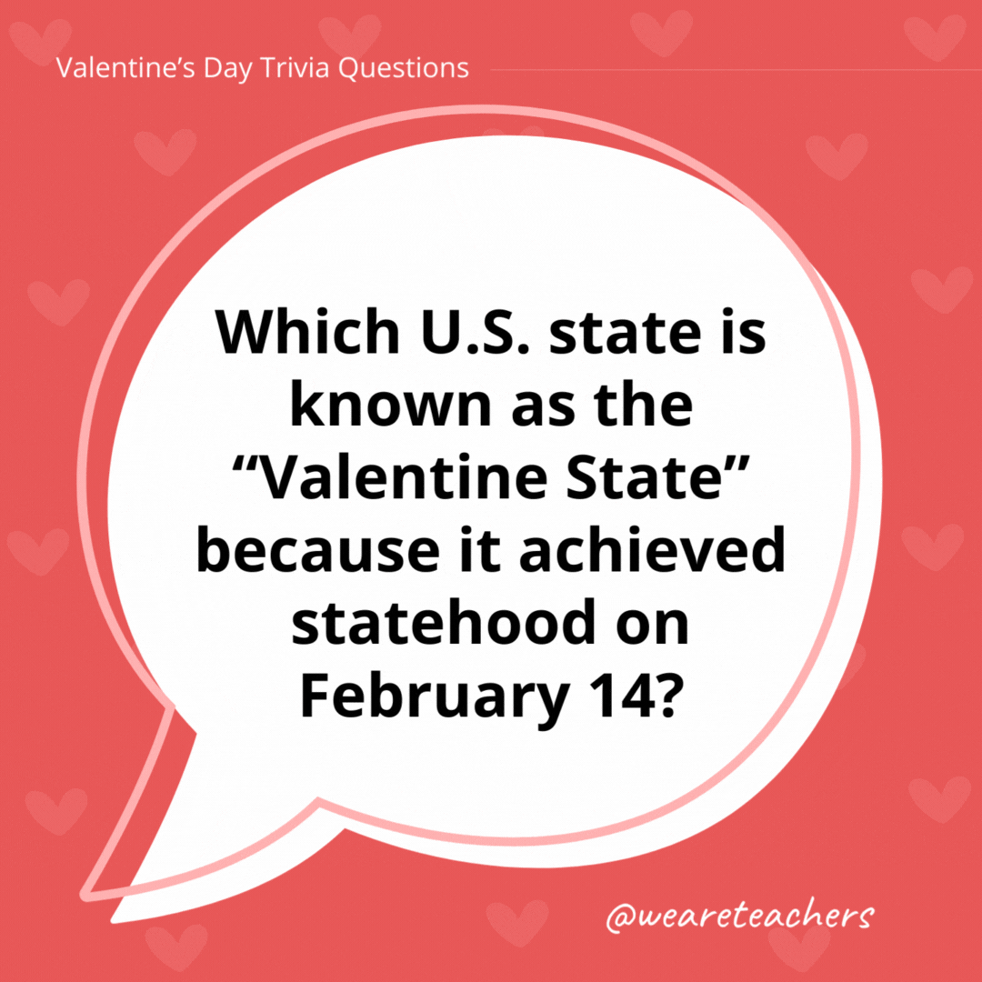 Which U.S. state is known as the “Valentine State” because it achieved statehood on February 14? Arizona, which became a state on February 14, 1912. Oregon also became a state on Valentine’s Day, in 1859. Which U.S. state is known as the "Valentine State" because it achieved statehood on February 14?
Arizona, which became a state on February 14, 1912. Oregon also became a state on Valentine's Day, in 1859.