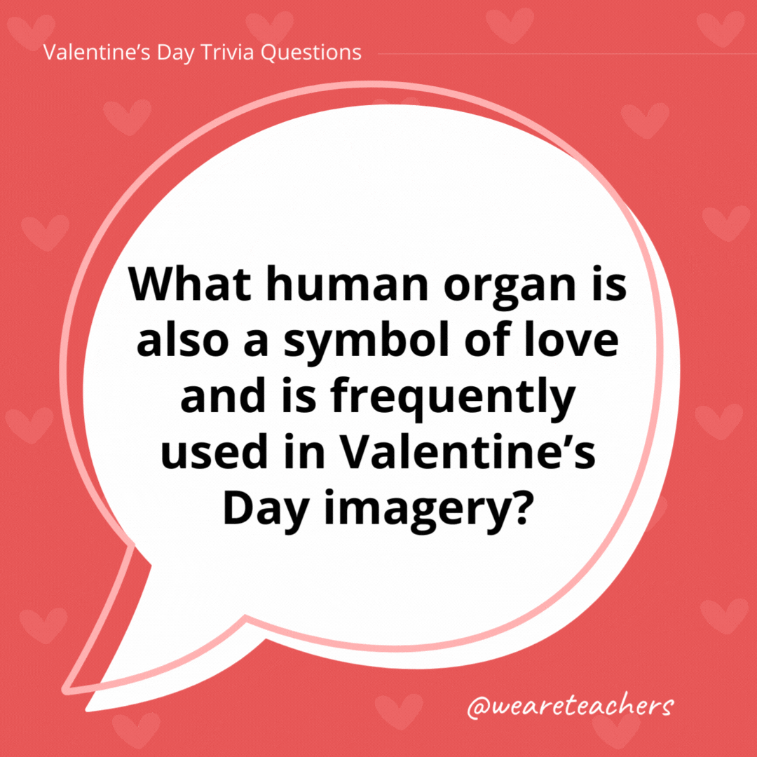What human organ is also a symbol of love and is frequently used in Valentine’s Day imagery? The heart. No Valentine’s Day trivia would be complete without THIS question! What human organ is also a symbol of love and is frequently used in Valentine's Day imagery?
The heart. No Valentine's Day trivia would be complete without THIS question!