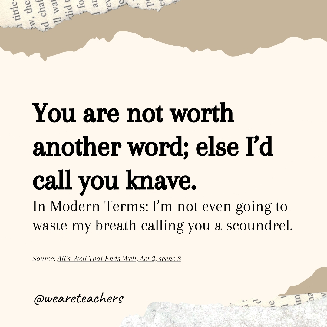 You are not worth another word; else I’d call you knave. You are not worth another word; else I’d call you knave.