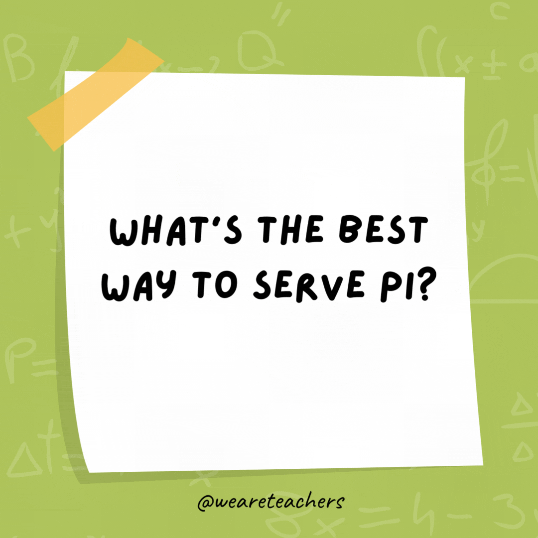 What’s the best way to serve pi? A la mode. Anything else is mean. What’s the best way to serve pi?
A la mode. Anything else is mean.