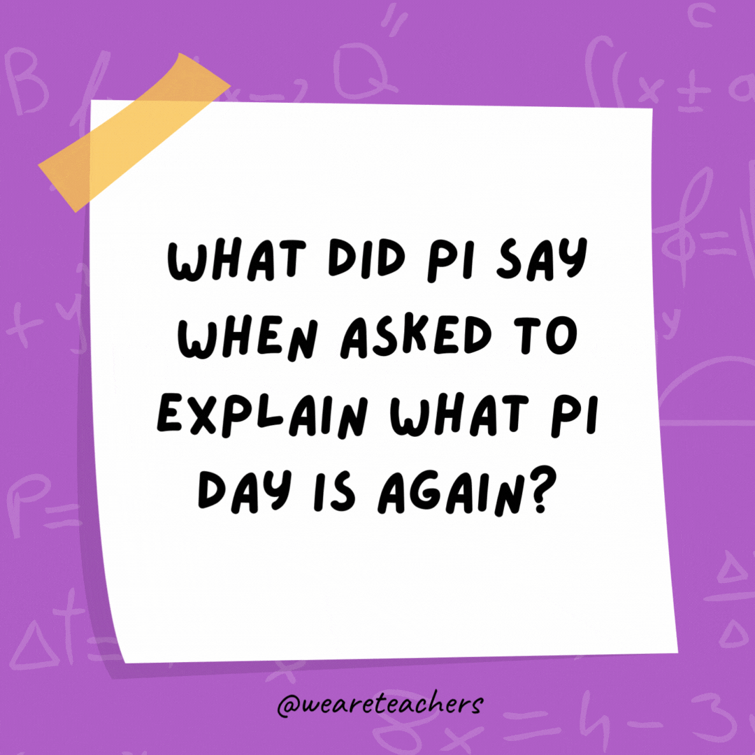 What did Pi say when asked to explain what Pi Day is again? “I don’t want to repeat myself.” What did Pi say when asked to explain what Pi Day is again?
"I don't want to repeat myself."