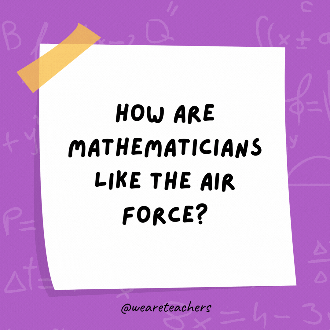 How are mathematicians like the air force? They both use pi-lots. How are mathematicians like the air force?
They both use pi-lots.