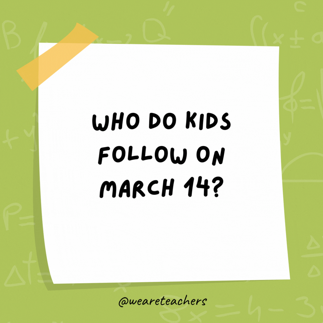 Who do kids follow on March 14? The Pi-ed Piper. Who do kids follow on March 14?
The Pi-ed Piper.