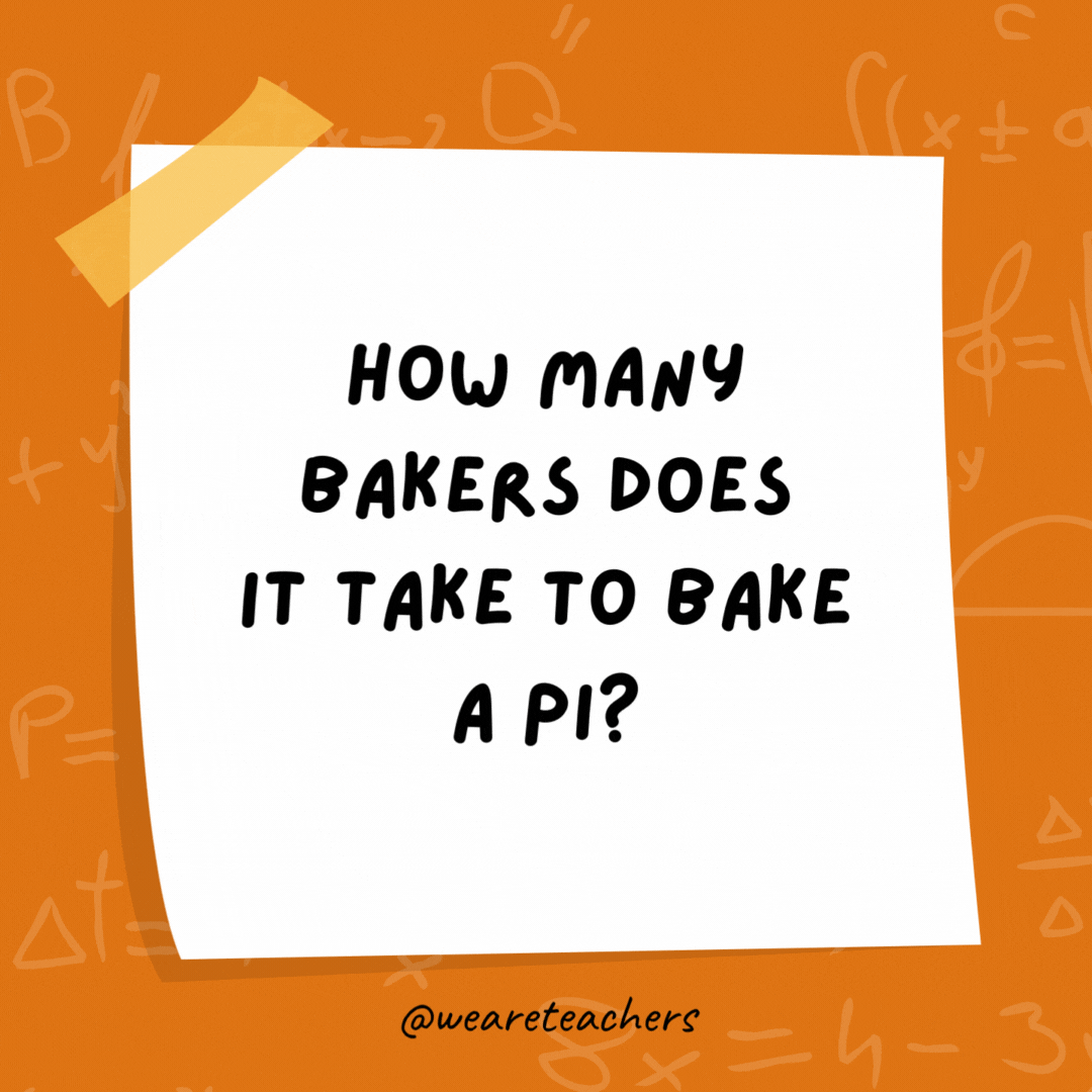 How many bakers does it take to bake a pi? 3.14. How many bakers does it take to bake a pi?
3.14.