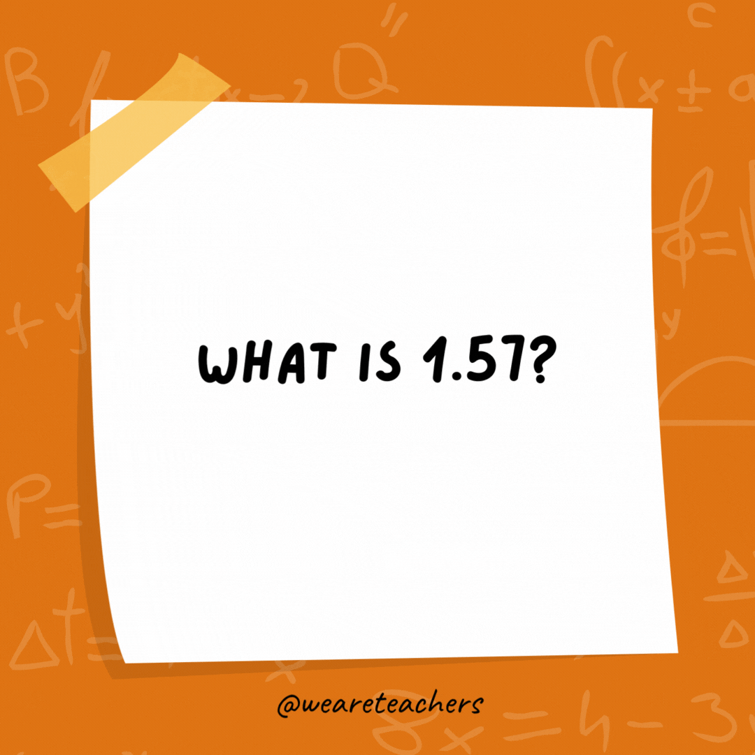 What is 1.57? Half a pi. What is 1.57?
Half a pi.