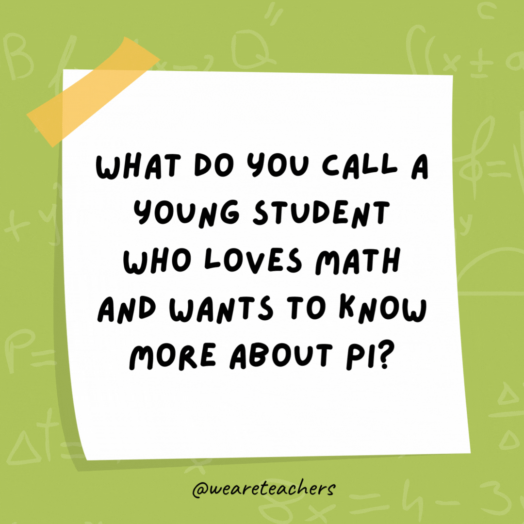 What do you call a young student who loves math and wants to know more about pi? An as-pi-ring mathematician. What do you call a young student who loves math and wants to know more about pi?
An as-pi-ring mathematician.