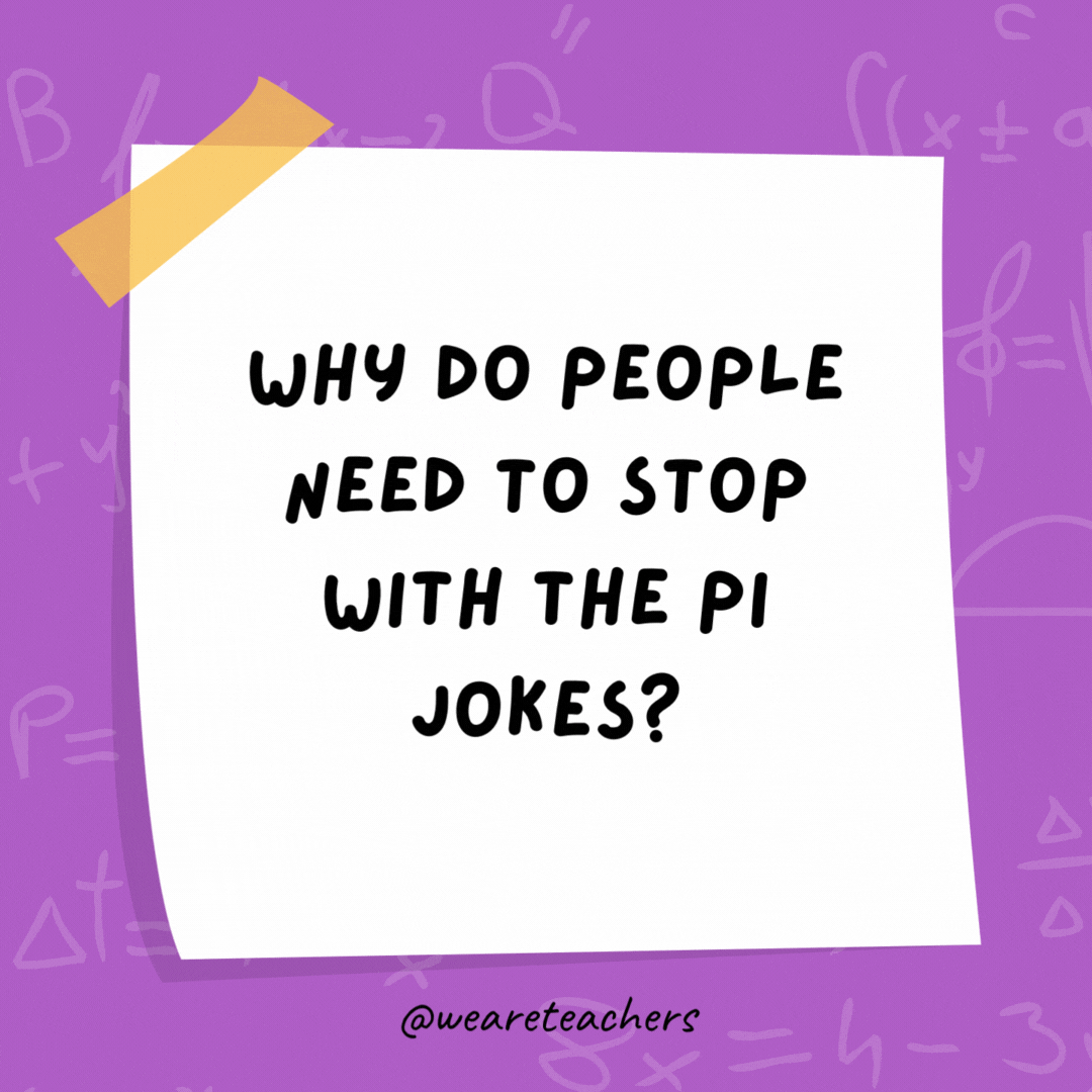 Why do people need to stop with the pi jokes? We’ve heard them 3.14 million times already! Why do people need to stop with the pi jokes?
We've heard them 3.14 million times already!