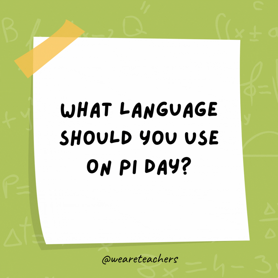 What language should you use on Pi Day? Sine language. What language should you use on Pi Day?
Sine language.