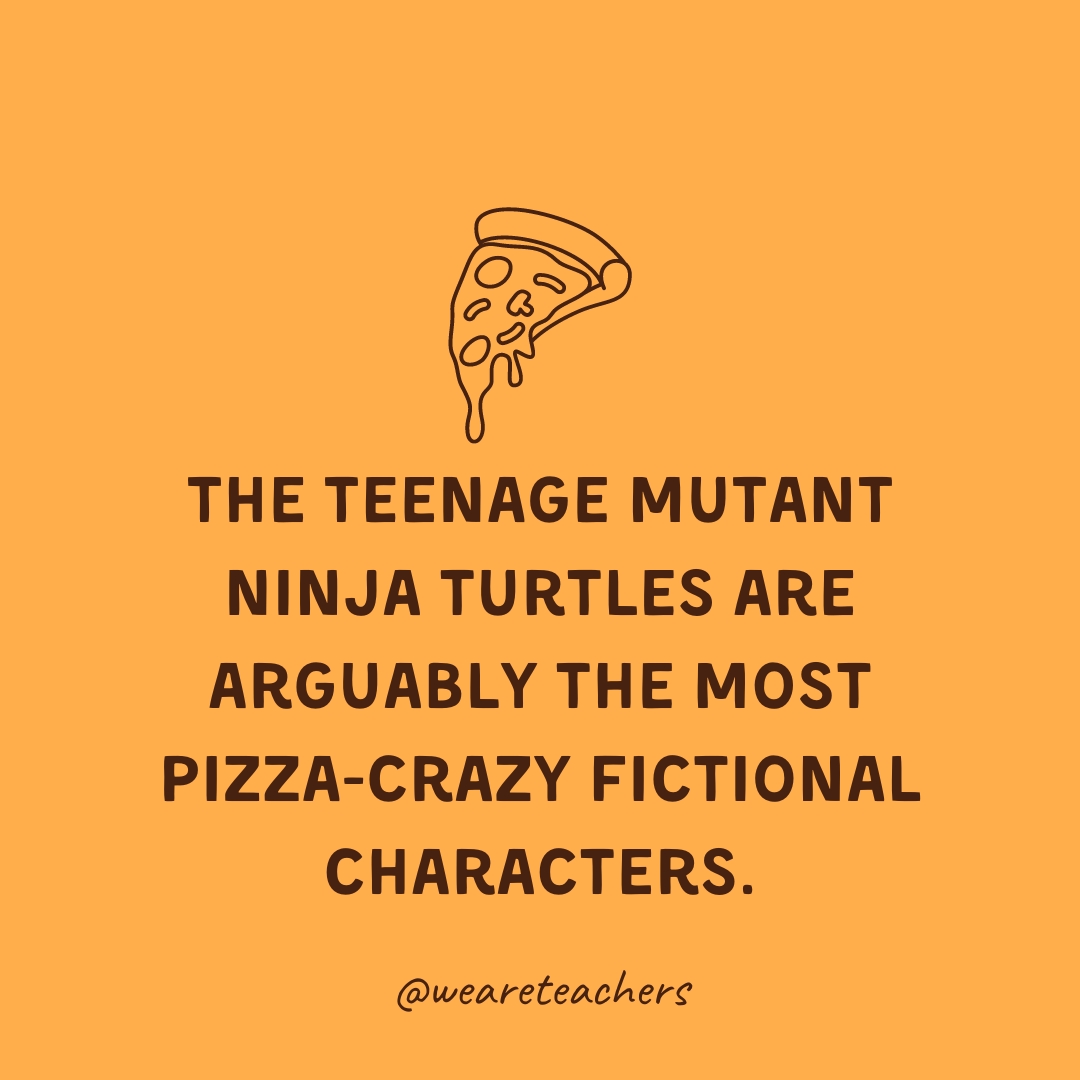 The Teenage Mutant Ninja Turtles are arguably the most pizza-crazy fictional characters. The Teenage Mutant Ninja Turtles are arguably the most pizza-crazy fictional characters.