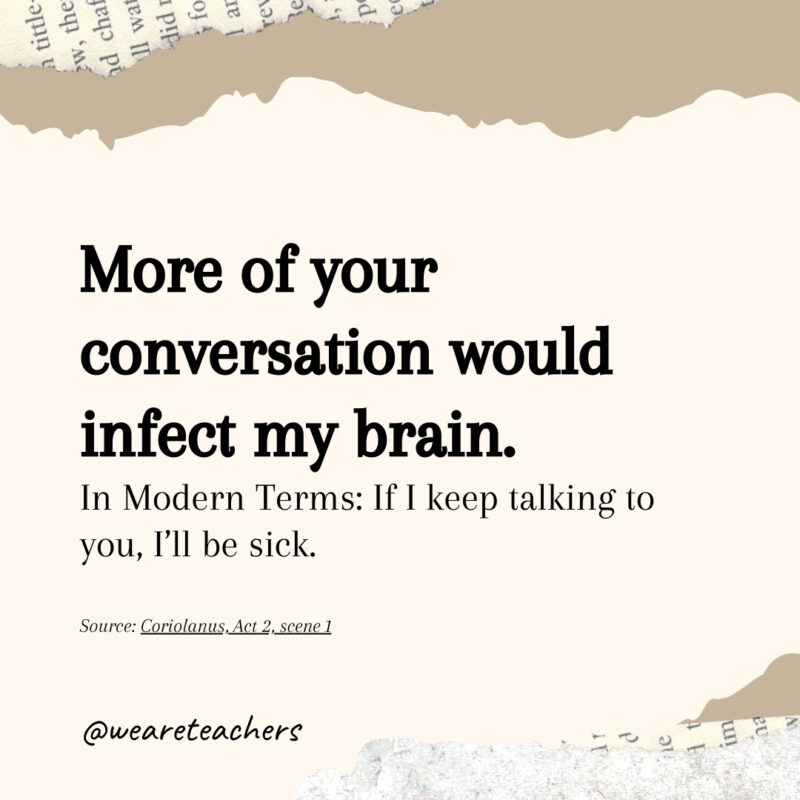 More of your conversation would infect my brain. More of your conversation would infect my brain.- Shakespearean insults