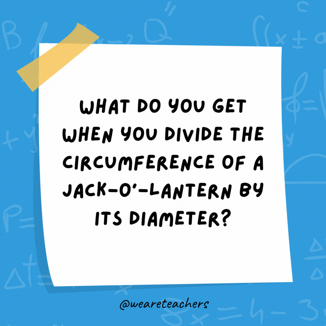 What do you get when you divide the circumference of a jack-o’-lantern by its diameter? What do you get when you divide the circumference of a jack-o’-lantern by its diameter?