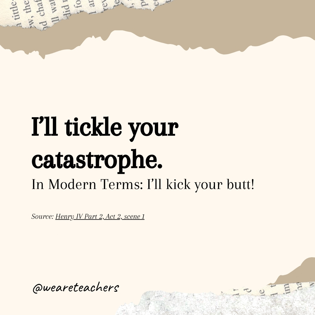 I’ll tickle your catastrophe. I’ll tickle your catastrophe.- Shakespearean insults