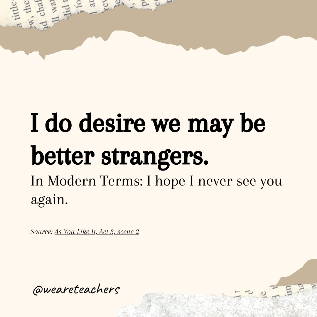 I do desire we may be better strangers. I do desire we may be better strangers.- Shakespearean insults