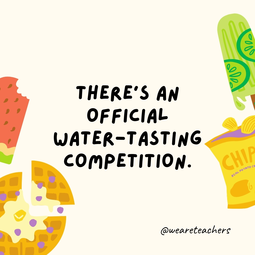 There’s an official water-tasting competition. There's an official water-tasting competition.- fun food facts