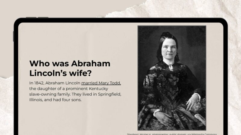 Abraham Lincoln’s Wife Google Slide with photo and information about Abraham Lincoln's wife.