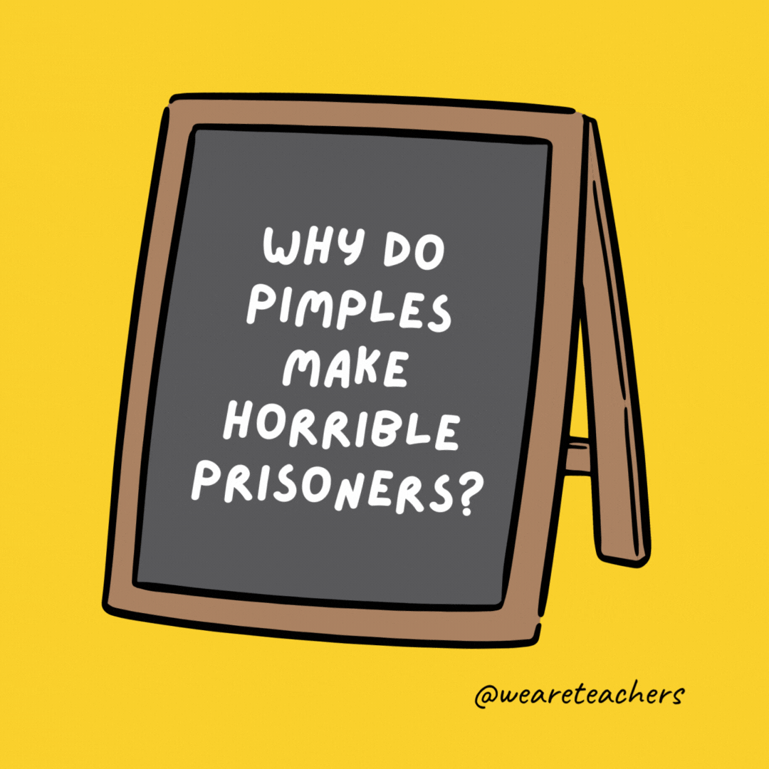 Why do pimples make horrible prisoners? Because they keep breaking out! Why do pimples make horrible prisoners? Because they keep breaking out!- jokes for teens