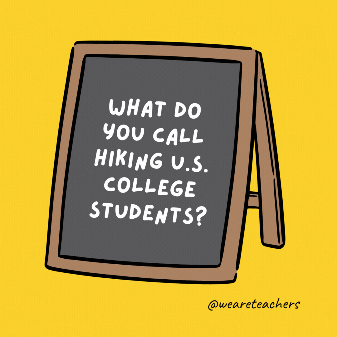 What do you call hiking U.S. college students? The walking debt. What do you call hiking U.S. college students? The walking debt.