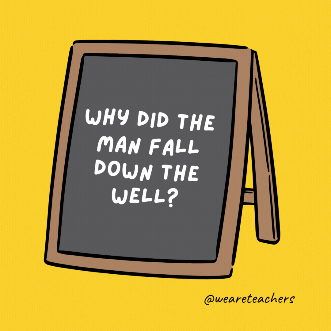 Why did the man fall down the well? Because he couldn’t see that well. Why did the man fall down the well? Because he couldn’t see that well.