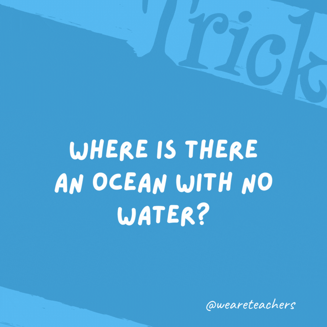 Where is there an ocean with no water? On a map. Where is there an ocean with no water?
On a map.