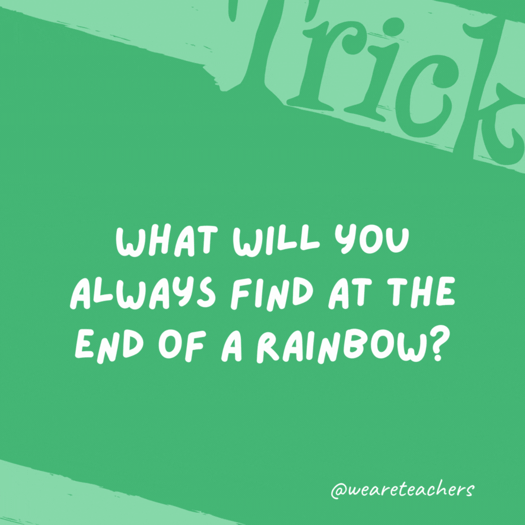 What will you always find at the end of a rainbow? The letter “w.” What will you always find at the end of a rainbow?
The letter
