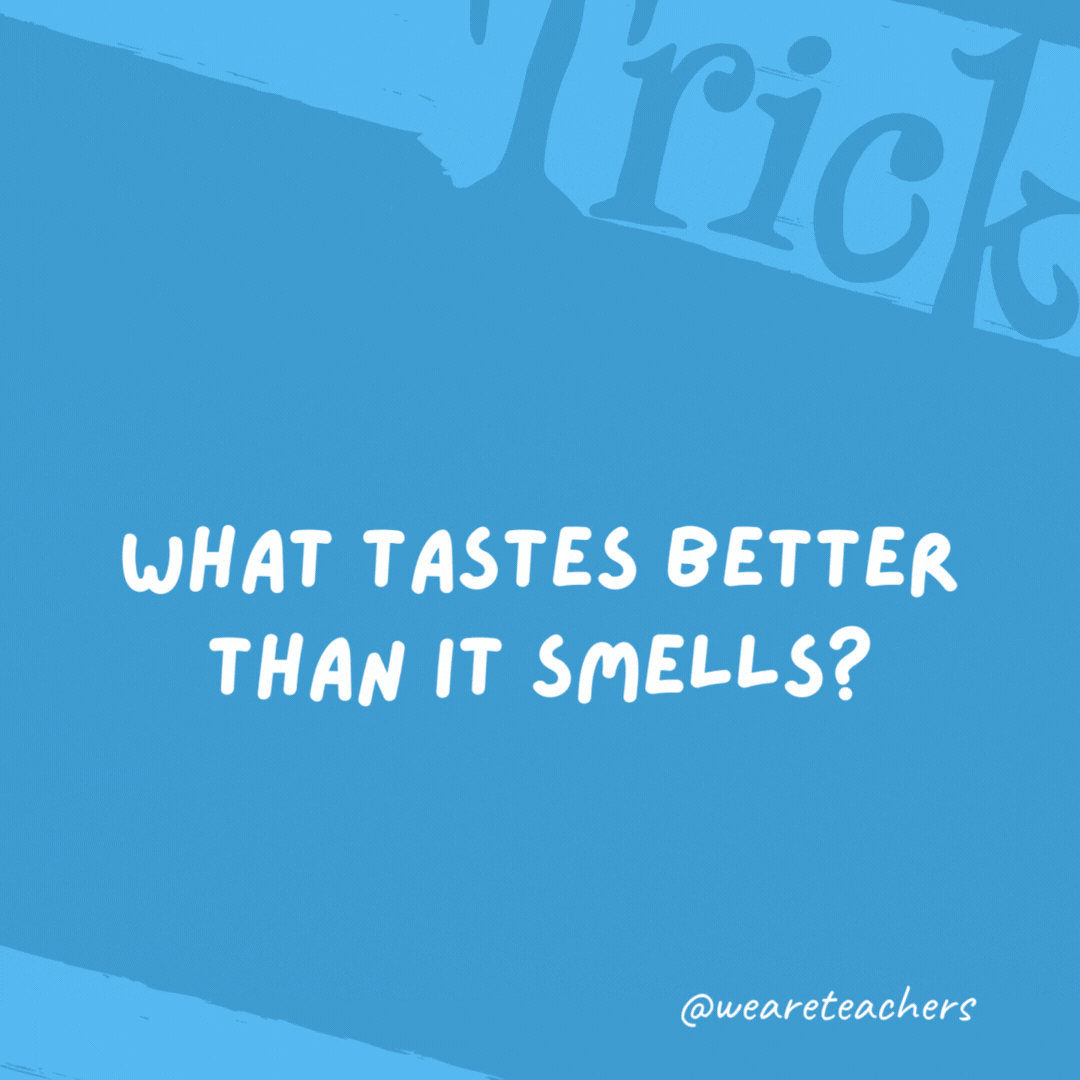 What tastes better than it smells? A tongue. What tastes better than it smells?
A tongue.