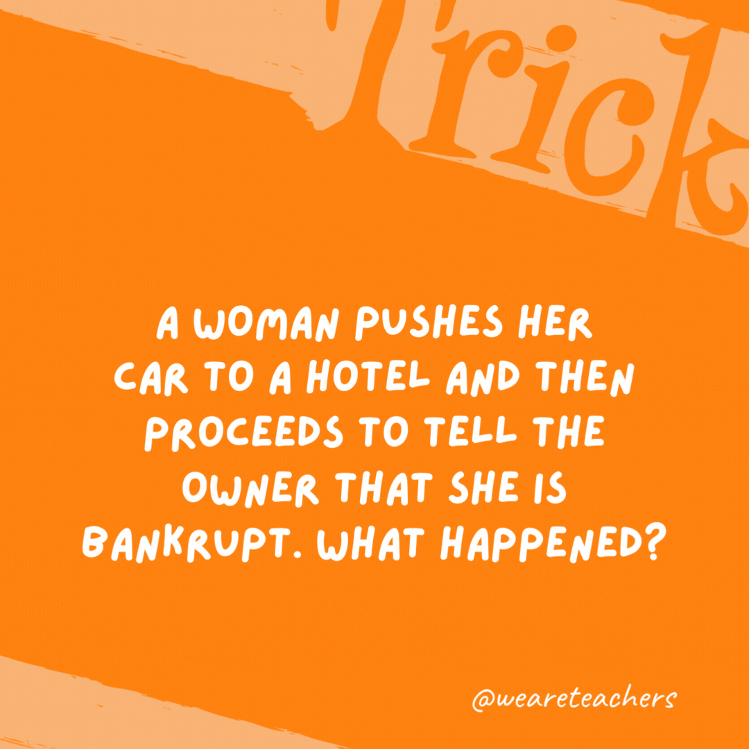 A woman pushes her car to a hotel and then proceeds to tell the owner that she is bankrupt. What happened? She is playing Monopoly and her playing piece/token is the car. A woman pushes her car to a hotel and then proceeds to tell the owner that she is bankrupt. What happened?
She is playing Monopoly and her playing piece/token is the car.