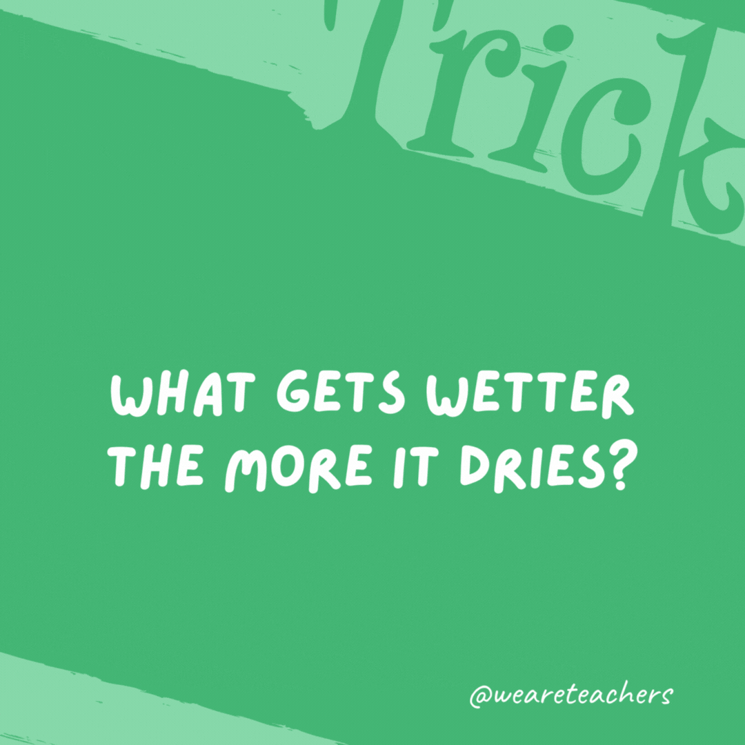 What gets wetter the more it dries? A towel. What gets wetter the more it dries? A towel.- trick questions