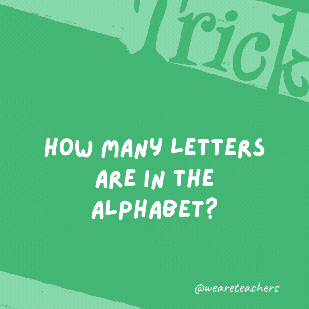 How many letters are in the alphabet? Eleven. T-h-e a-l-p-h-a-b-e-t. How many letters are in the alphabet? Eleven. T-h-e a-l-p-h-a-b-e-t.- trick questions