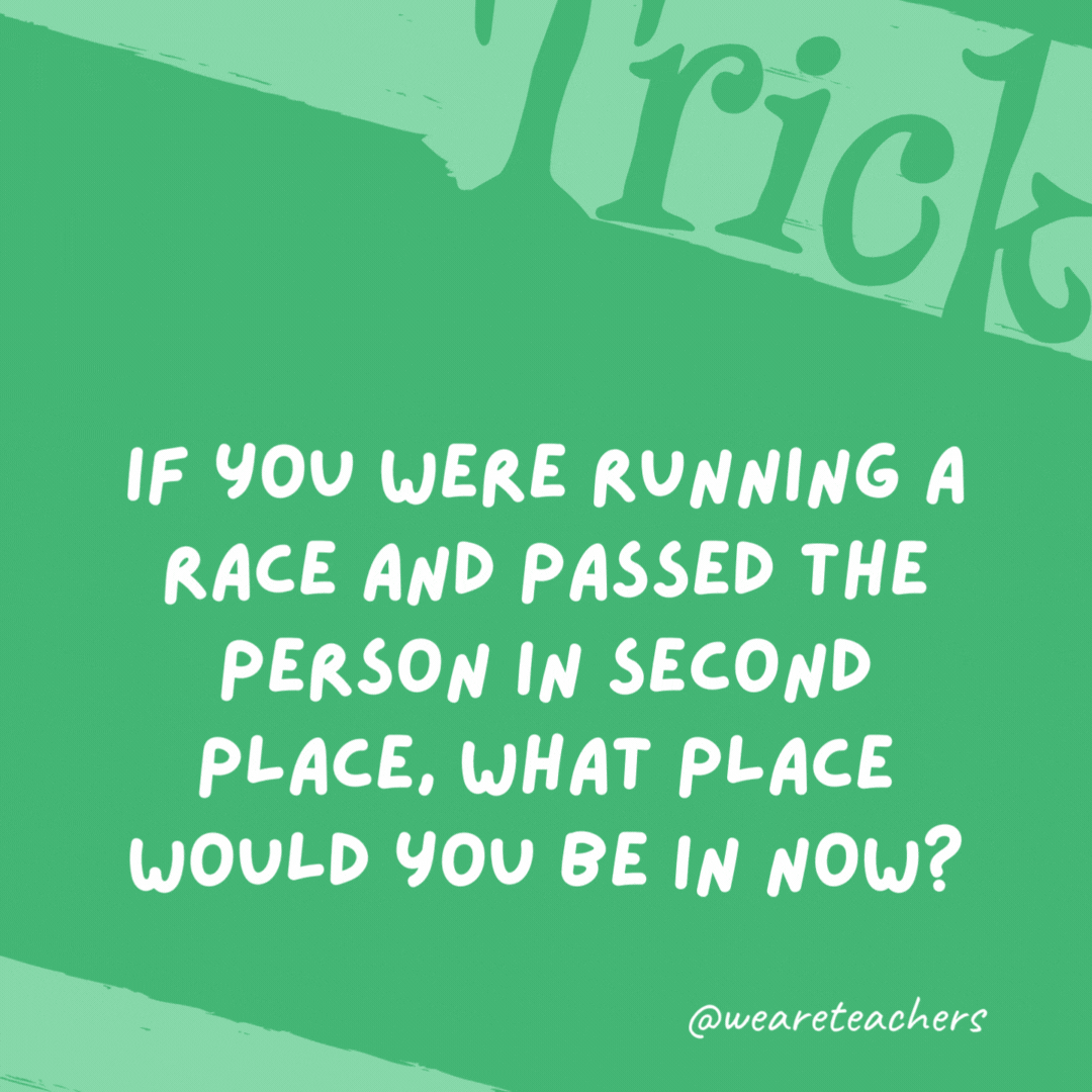 If you were running a race and passed the person in second place, what place would you be in now? Second place. If you were running a race and passed the person in second place, what place would you be in now?
Second place.