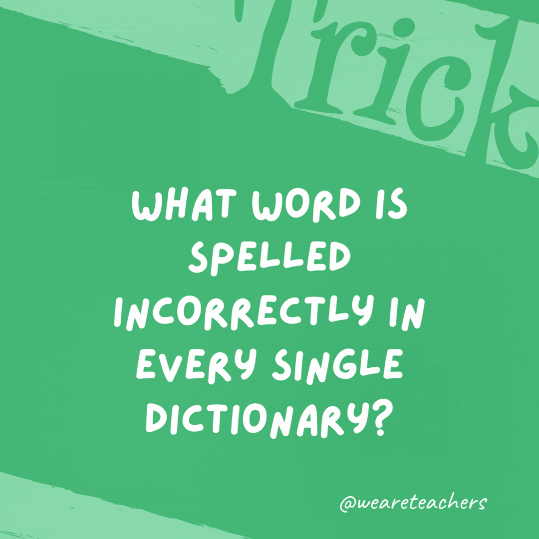 What word is spelled incorrectly in every single dictionary? Incorrectly. What word is spelled incorrectly in every single dictionary? Incorrectly.- trick questions