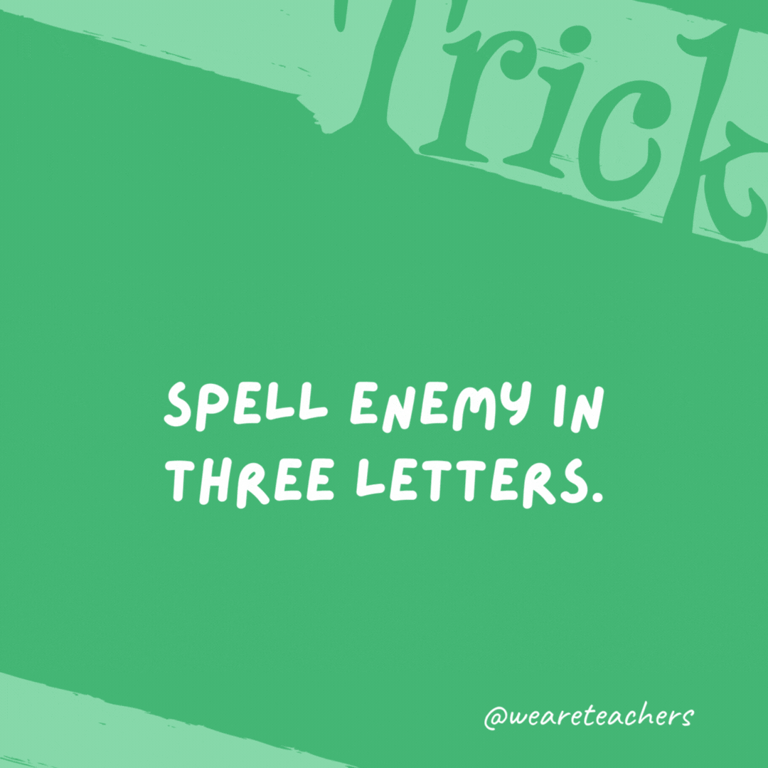 Spell enemy in three letters. Foe. Spell enemy in three letters.
Foe.