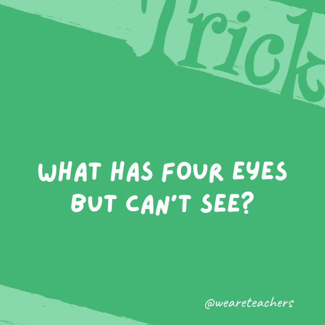 What has four eyes but can’t see? Mississippi. What has four eyes but can’t see?
Mississippi.