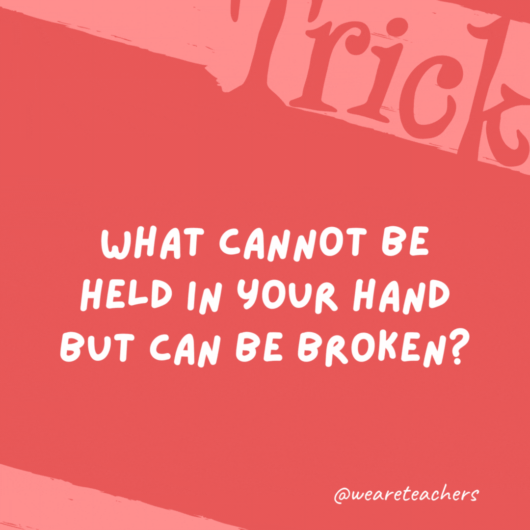 What cannot be held in your hand but can be broken? A promise. What cannot be held in your hand but can be broken?
A promise.